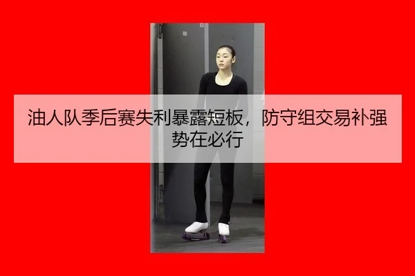 油人队季后赛失利暴露短板，防守组交易补强势在必行