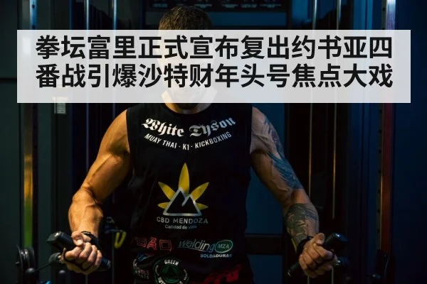 拳坛富里正式宣布复出约书亚四番战引爆沙特财年头号焦点大戏