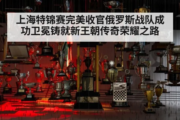 上海特锦赛完美收官俄罗斯战队成功卫冕铸就新王朝传奇荣耀之路