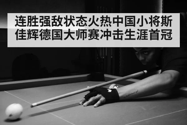 连胜强敌状态火热中国小将斯佳辉德国大师赛冲击生涯首冠